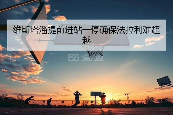 维斯塔潘提前进站一停确保法拉利难超越